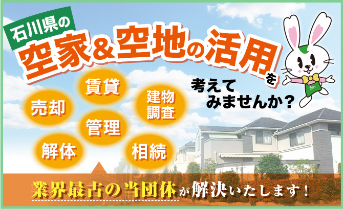 石川県の空き家&空き地の活用を考えてみませんか？ 売却・解体・管理・賃貸・相続　業界最古の当団体が解決いたします！